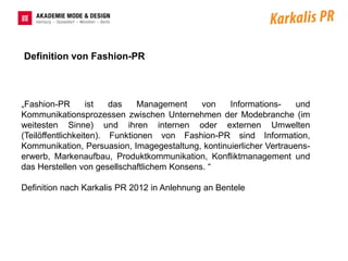 Definition von Fashion-PR



„Fashion-PR        ist  das    Management    von   Informations-     und
Kommunikationsprozessen zwischen Unternehmen der Modebranche (im
weitesten Sinne) und ihren internen oder externen Umwelten
(Teilöffentlichkeiten). Funktionen von Fashion-PR sind Information,
Kommunikation, Persuasion, Imagegestaltung, kontinuierlicher Vertrauens-
erwerb, Markenaufbau, Produktkommunikation, Konfliktmanagement und
das Herstellen von gesellschaftlichem Konsens. “

Definition nach Karkalis PR 2012 in Anlehnung an Bentele
 