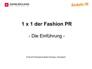 1 x 1 der Fashion PR

    - Die Einführung -



 16.04.2012 Akademie Mode & Design, Düsseldorf
 