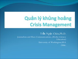 Trần Ngọc Châu,Ph.D. Journalism and Mass Communications, (Media Literacy Education) University of Washington,USA -2006- 