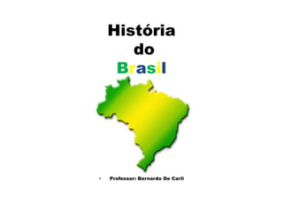 História
       do
     Brasil




•   Professor: Bernardo De Carli
 