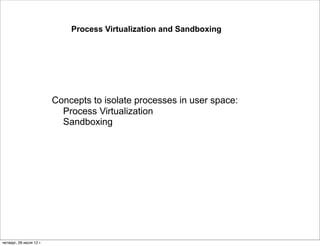 Process Virtualization and Sandboxing




                         Concepts to isolate processes in user space:
                           Process Virtualization
                           Sandboxing




четверг, 26 июля 12 г.
 