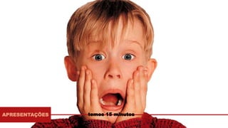 APRESENTAÇÕES temos 15 minutos
 