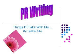 Things I’ll Take With Me… By: Heather Atha PR Writing 