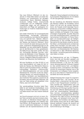 Das neue Klinikum Offenbach ist das mo-              Diagnostik. Darauf aufgesetzt sind die kammar-
dernste im Rhein-Main-Gebiet und bietet Be-          tig konzipierten Pflegestationen mit 724 Betten
handlung und Unterbringung auf aktuellem             mit den dazugehörigen Diensträumen.
medizinischem Stand. Optimierte Gebäude-
strukturen, kräftige Farben, anspruchsvolle          Bei der Gestaltung der öffentlichen Bereiche
Lichtlösungen und ein intelligentes Orientie-        des Neubaus wählten die Architekten warme
rungskonzept zeigen, wie sich Gebäude für            Farben und viel Licht als zentrale Elemente.
Gesundheit und Pflege den gestiegenen An-            Schon die Fassade strahlt lebendige Freund-
forderungen an moderne medizinische Versor-          lichkeit aus und leuchtet in kräftigen Rottönen.
gung stellen.                                        Durch ihre hohe Transparenz erzeugt sie Leich-
                                                     tigkeit, Lichtfülle und Farbigkeit. In der zweige-
Eine ideale Infrastruktur für prozessgesteuerte      schossigen Eingangshalle, die jeder Besucher
Patientenwege, hochaktuelle medizintech-             durch den Haupteingang betritt, unterstützt ein
nische Ausstattung, durchdachte Raumgestal-          harmonisches Lichtkonzept mit Panos Down-
tung und optimale Farb-, Material-, Beleuch-         lights und Sonderausführungen der Slotlight-
tungs- und Freiraumkonzepte charakterisieren         Einbauleuchte für eine schnelle Orientierung.
den Neubau des Klinikums Offenbach. Somit            Das warme Rot des Bodens strahlt an die wei-
sind in Zukunft die beste Versorgung der Pati-       ßen Wand- und Deckenelemente und lässt den
enten, angenehme Arbeitsbedingungen für die          großen Raum freundlich und sanft wirken. Ein
Mitarbeiter und das größtmögliche Wohlbefin-         speziell konzipiertes Wegeleitsystem mit attrak-
den für alle Menschen im Haus gewährleistet.         tiven Farb- und Musterakzenten hilft Patienten
Die Beleuchtung trägt einen großen Teil dazu         und Besuchern in allen öffentlichen Bereichen
bei: Hochwertige blendfreie Leuchten unter-          des Hauses, schnell die gewünschte Abteilung
stützen die Mitarbeiter in ihren Tätigkeiten. Das    oder Station zu finden.
Licht in den Patientenzimmern fördert die Ge-
nesung. Intelligente Beleuchtungslösungen er-        Die Patientenzimmer auf den 13 Pflegesta-
leichtern den Besuchern die Orientierung.            tionen sind hell und freundlich gestaltet und
                                                     besitzen eine Möblierung aus hochwertigen
Mit einer Nutzfläche von über 29 000 m² und          Schreiner-Einbauten, in die auch die medizi-
einer Geschossfläche von knapp 60 000 m²             nische Versorgungseinheit Conboard integriert
bietet der Neubau des Offenbacher Klinikums          ist. Das wohnlich-warme Farb- und Material-
Platz für sechs Kompetenzzentren: die Pflege-,       konzept aus Sand- und Erdtönen in den Pflege-
Intensivpflege-, Operations-, Untersuchungs-         zimmern für erwachsene Patienten wird in der
und Behandlungsbereiche und eine zentrale            Kinderstation von kräftigeren Farben abgelöst,
Betriebstechnik. Entworfen wurde der sieben-         die von je einer Wand im Patientenzimmer auf
stöckige Neubau von woernerundpartner. Pe-           die Betten der Kinder abstrahlen.
tra Wörner, Architektin und Geschäftsführerin
des Frankfurter Planungsbüros, bezeichnet die        Slotlight-Einbauleuchten sorgen für angenehm
Architektur des kammförmigen Gebäudes, das           hell beleuchtete Flure – vier Leuchten, die ein
über vier Trakte verfügt, als „diszipliniert, ohne   Quadrat bilden, unterstreichen die Kreuzungs-
Pathos, aber nicht ohne Poesie“.                     punkte. In den Treppenhäusern empfinden Li-
                                                     naria Leuchten den Treppenverlauf nach und
Der wandlungsfähige Grundriss bietet Flexi-          wirken als attraktives Pendant zum Geländer.
bilität für sich ändernde Arbeitsabläufe, kurze      Orientierung und Führung im großen Haus bie-
Wege für Patienten, Mitarbeiter und Besucher,        ten auch die vielfachen Blickbeziehungen zwi-
und selbst baulich kann das massive Gebäude          schen den unterschiedlichen Gebäudeteilen.
sich                                                 Dazu kommen verschiedenfarbig gestaltete
                                                     und unterschiedlich angelegte Innenhöfe in den
der Zukunft anpassen und noch um einen „Zin-         Farbthemen Rot, Gelb und Grün, die abhängig
ken“ links und rechts des Kammrückens erwei-         von Tages- und Jahreszeit immer neue Farb-
tert werden. Im öffentlichen Bereich liegen die      spiele bieten. Die Architektur des Neubaus er-
großzügige Eingangshalle, eine Cafeteria über        laubt darüber hinaus über die an vielen Stellen
zwei Ebenen, die Shoppingmeile, eine Kapelle         bewusst geöffnete Fassade die Aussicht auf
und ein muslimischer Gebetsraum. Im Sockel           die umliegenden Stadtviertel und deren op-
befinden sich die Operationsbereiche und die         tische Einbindung in die Anlage.
 