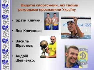 Видатні спортсмени, які своїми
рекордами прославили Україну
• Брати Клички;
• Яна Клочкова;
• Василь
Вірастюк;
• Андрій
Шевченко.
 