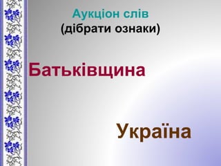 Аукціон слів
(дібрати ознаки)
Батьківщина
Україна
 