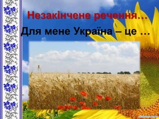 Незакінчене речення…
Для мене Україна – це …
 