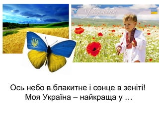 Ось небо в блакитне і сонце в зеніті!
Моя Україна – найкраща у …
 