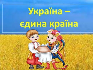 Україна –
єдина країна
 