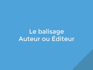 Le balisage
Auteur ou Éditeur

 