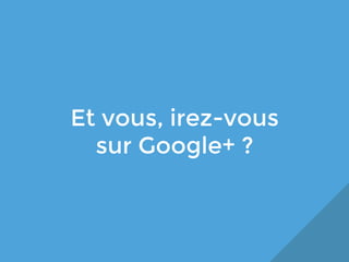 Et vous, irez-vous
sur Google+ ?

 