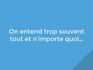 On entend trop souvent
tout et n’importe quoi…

 