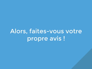 Alors, faites-vous votre
propre avis !

 