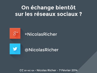On échange bientôt 
sur les réseaux sociaux ?

+NicolasRicher
@NicolasRicher

CC BY-NC-SA - Nicolas Richer – 7 Février 2014

 