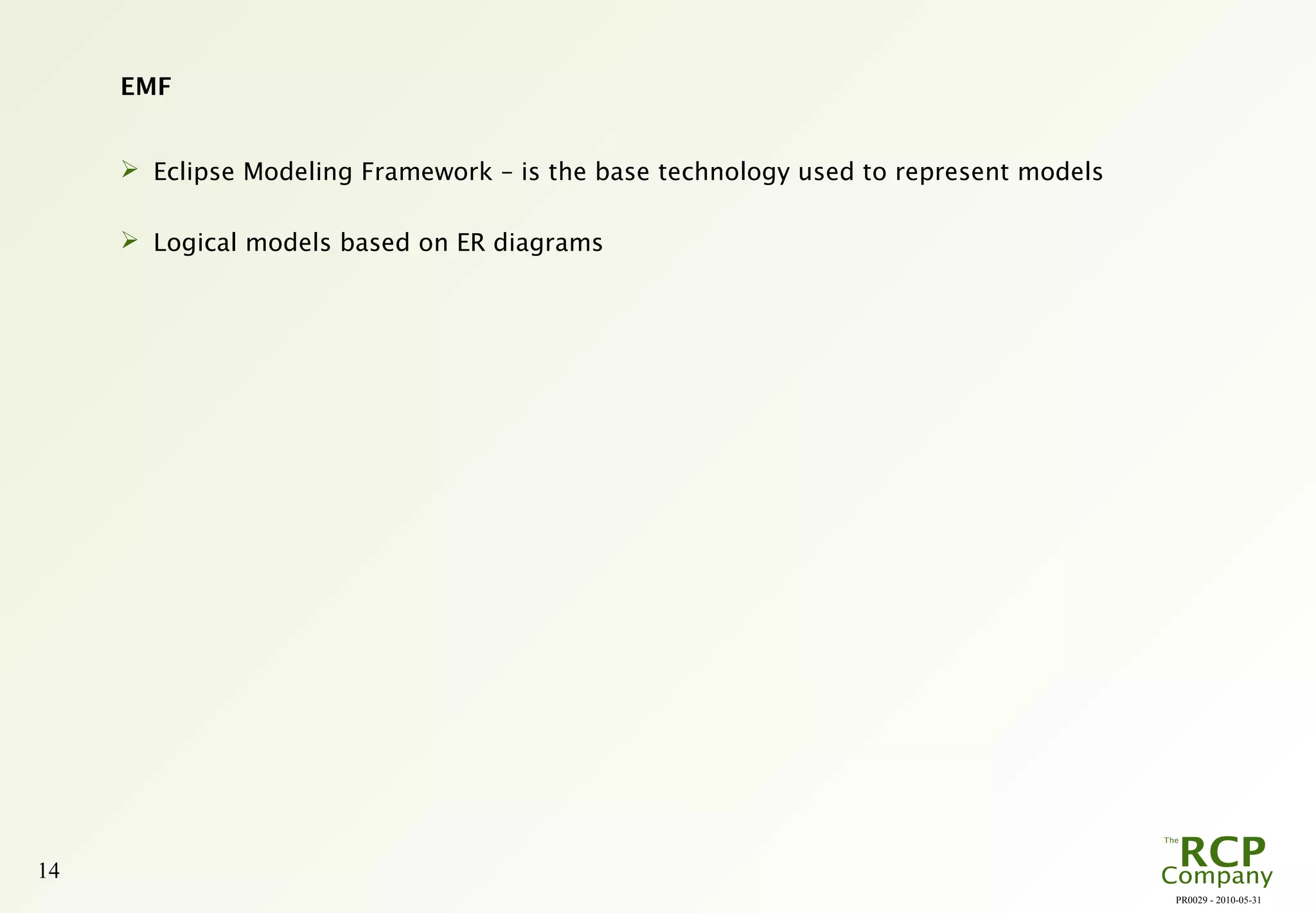 PR0029 - 2010-05-31
14
EMF
 Eclipse Modeling Framework – is the base technology used to represent models
 Logical models based on ER diagrams
 