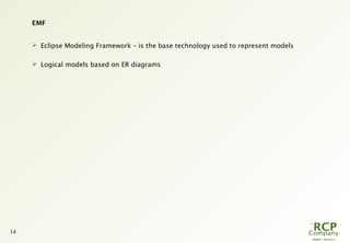 PR0029 - 2010-05-31
14
EMF
 Eclipse Modeling Framework – is the base technology used to represent models
 Logical models based on ER diagrams
 