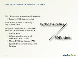 Why Tycho/Sureﬁre for Tests? Less is More...




Only the needed environment is present
     Based on OSGi dependencies

...