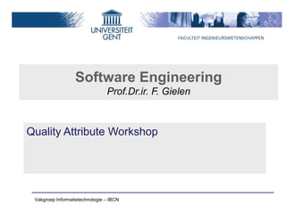 Software Engineering
                                Prof.Dr.ir. F. Gielen



Quality Attribute Workshop




 Vakgroep Informatietechnologie – IBCN
 