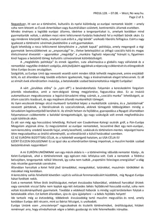PR016.128. – 07.08. – West, No way.hu.
Page 2 of 3.
Negyedszer, itt van az a történelmi, kulturális és nyelvi különbség az európai nemzetek között – amely
soha nem létezett az Észak-Amerikában vagy Ausztráliában született, kontinentális államok esetében.
Mindez érvényes a legtöbb európai államra, ideértve a tengerpartiakat is, amelyek korábban mind
gyarmattartók voltak, s akikben most némi lelkiismeret-furdalás fedezhető fel a múltbeli bűnök okán. Ez
egy mindenre kiterjedő hatás, amelyet csak erősít a „régi bűnök” uralkodó liberális felfogása. Ezért a nagy
igyekezet a történelmi sérelmek jóvátételére a volt gyarmatokon.
Egyik lehetőség a rossz lelkiismeret könnyítésére a „nyitott kapuk” politikája, amely megengedi a régi
gyarmatok bennszülötteinek az „anyaországi” le-, illetve betelepülést az átfogó szociális háló és magas
életszínvonal élvezetét – ugyanakkor „megoldja” a „munkára fogható népesség” hiányát is, figyelmen
kívül hagyva a beözönlő tömeg kulturális színvonalának különbözőségét.
A „megbékítés politikája” és ennek ügyetlen, suta alkalmazása a globális nagy vállalatok és a
nemzetközi nagytőke érdekeit szolgálja,akikjövőjükért aggódnak anépesség csökkenését és elöregedését
látva Európa összes országában.
Szolgálóik, az Európa Unió úgy nevezett vezetői ezért minden tőlük telhetőt megtesznek, amire erejükből
telik, és azt állandóan még tovább erősíteni igyekeznek, hogy a kívánalmaknak eleget tehessenek. Ez áll
az elmúlt évek ellenőrizetlen inváziója, a betolakodók szabad beáramoltatása mögött Európába!
A várt „járulékos előny” (a „spin off”) a bevándoroltatás folyamán a kereskedelmi forgalom
jelentős növekedése, amit a nem-dolgozó tömeg megjelenése, fogyasztása okoz. Ez az invázió
automatikusan megsokszorozza a legalsó társadalmi réteg számát, a „szociális munka” lehetőségeit, az
állam szociális kiadásait, és egy majdnem állandó munkanélküli tömeget.
Az ilyen vesztesek tömege olcsó munkaerő tartalékot képez a munkáltatók számára, és a „baloldalinak”
nevezett pártoknak, a liberálisoknak és szocialistáknak, akiknek támogatói többségükben mindig a
társadalom legelesettjeiből kerültek ki. Az elmúlt hetven év fejlődése, gyarapodása a Nyugati államokban
folyamatosan csökkentette a baloldal támogatottságát, így nagy szükségük volt ennek megfordítására
saját túlélésük okán.
És ott van még egy hosszútávú lehetőség. Richard von Coudenhove-Kalergi osztrák gróf, a Pán-Európa
Mozgalom atyjának álma. Ez megszüntetné az európai nemzeteket, lecserélné őket egy nem-európai,
nem-keresztény eredetű keverék fajjal, amely kezelhető, szokások és történelem-mentes népséget hozna
létre megszabadítva az önálló véleménytől, az ellenállástól a külső hatásokkal szemben.
EZ AZ EURÓPAI BIZOTTSÁG CÉLJA, és a háttérből vezetgető hatalom, az USA CÉLJA IS!
EZÉRT ÉS EZEN DOLGOZNAK! Ez az igazi oka az ellenőrizetlen tömeg importnak, a muszlim hordák szabad
beözönlésének napjainkban!
A mi EURÓPA UNIÓNKNAK van egy másik oldala is – a történelmileg idősebb nemzetei Közép-, és
Kelet-Európának, ahol a történelemnek egy egészen más lefolyása volt. Ezek a nemzetek a földrész
belsejében, tengerpartok nélkül léteznek, így soha nem tudták „exportálni felesleges energiáikat” a világ
más részeibe gyarmatok szerzésére.
Állandóan harcoltak a Kelet felöl jövő támadókkal, mongolokkal, tatárokkal, muzulmán törökökkel és
másokkal még korábban.
A keresztény vallás felvételét követően saját és vallásuk fennmaradásáért küzdöttek, míg Nyugat-Európa
hátat fordított nekik.
Ezek a nemzetek féltve őrzik önállóságukat, melyet évszázados háborúkkal, védekező harcokkal őriztek
vagy szereztek vissza! Soha nem kaptak egy-két évtizedes békés fejlődésnél hosszabb esélyt, soha nem
voltak kizsákmányolható gyarmataik. Továbbá a védekező háborúk is mindig saját területeiken folytak a
betolakodók ellen. Ezt kellett állandóan, újra és újra újjáépíteni – a békés fejlődés helyett!
Ide tartozik még az évtizedekig, többeknek évszázadokig tartó muszlim megszállás és rend, amely
korábban Európa déli részein, mint az Ibériai félsziget, is uralkodott.
Európa Uniónk ezen „nincstelenjei” ragaszkodnak és tisztelik történelmüket, önállóságukat, hitüket
reménnyel arra, hogy elindulhatnak végre a békés gazdasági és lelki felemelkedés irányába.
 