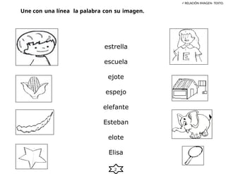 2
Une con una línea la palabra con su imagen.
RELACIÓN IMAGEN- TEXTO.
estrella
escuela
ejote
espejo
elefante
Esteban
elote
Elisa
 