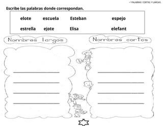 Escribe las palabras donde correspondan.
PALABRAS CORTAS Y LARGAS.
25
elefant
Elisa
ejote
estrella
espejo
Esteban
escuela
elote
 
