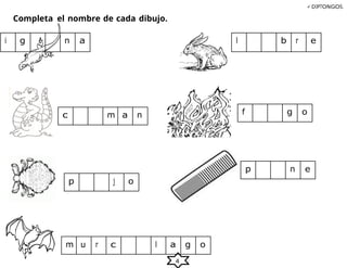 4
Completa el nombre de cada dibujo.
DIPTONGOS.
m u r c l a g o
i g n a l b r e
c m a n f g o
p j o
p n e
 