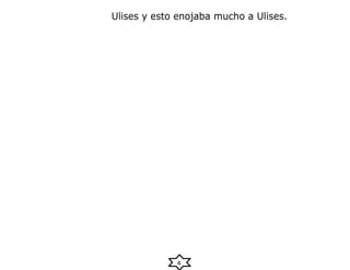 4
Ulises y esto enojaba mucho a Ulises.
 