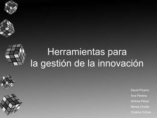 Herramientas para
la gestión de la innovación

                       David Pizarro
                       Ana Pereira
                       Ainhoa Pérez
                       Nerea Orueta
                       Cristina Ochoa
 