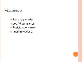 ALGORITMO
 Borra la pantalla
 Lee 10 caracteres
 Posiciona el cursor
 Imprime cadena
 