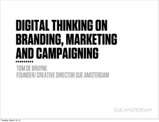 DIGITAL THINKING ON
               BRANDING, MARKETING
               AND CAMPAIGNING
                TOM DE BRUYNE
                FOUNDER/ CREATIVE DIRECTOR SUE AMSTERDAM




Tuesday, March 19, 13
 