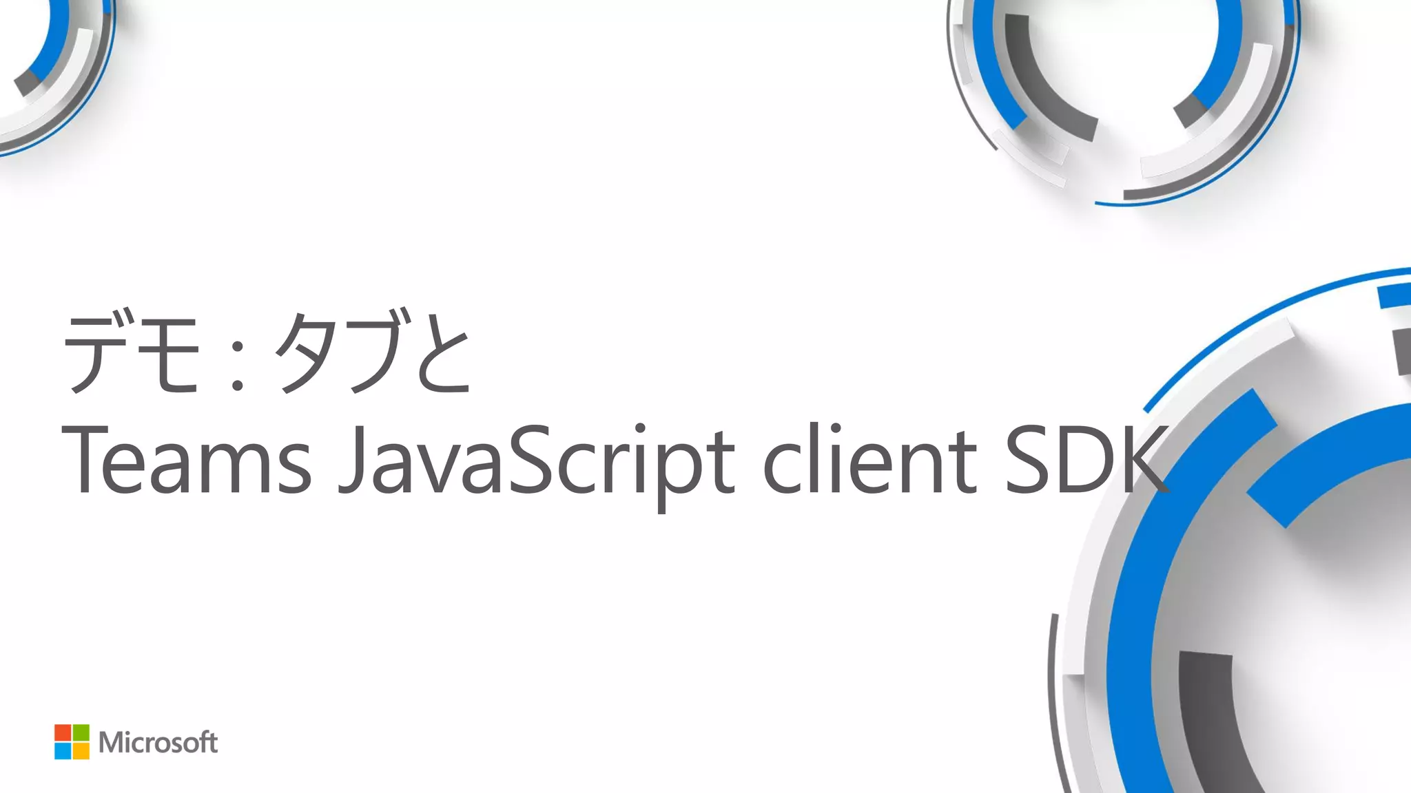 デモ : タブと
Teams JavaScript client SDK
 