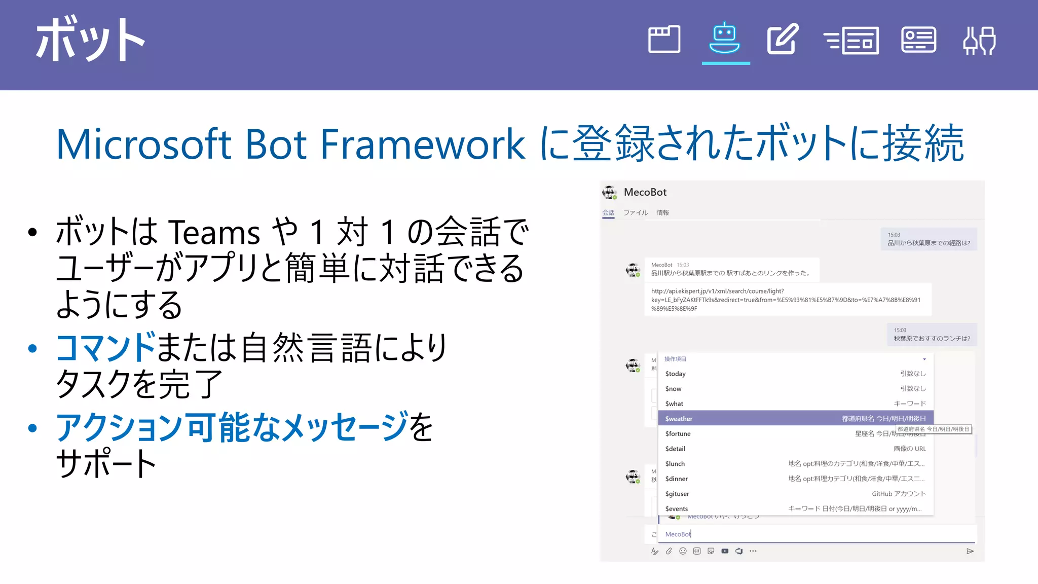 ボット
• コマンド
• アクション可能なメッセージ
Microsoft Bot Framework に登録されたボットに接続
 