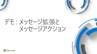 デモ : メッセージ拡張と
メッセージアクション
 