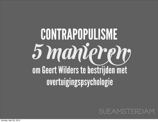 CONTRAPOPULISME
                         5 manieren
                         om Geert Wilders te bestrijden met
                             overtuigingspsychologie

                                                SUEAMSTERDAM
Sunday, April 22, 2012
 