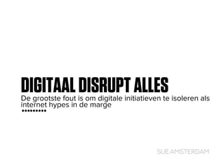 DIGITAALDISRUPTALLESDe grootste fout is om digitale initiatieven te isoleren als
internet hypes in de marge
 