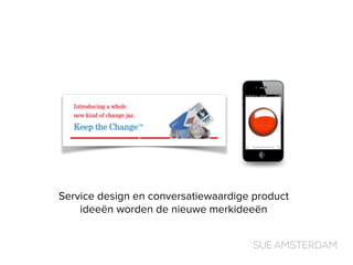 Service design en conversatiewaardige product
ideeën worden de nieuwe merkideeën
 