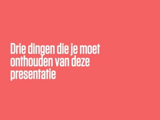 Driedingendiejemoet
onthoudenvandeze
presentatie
 