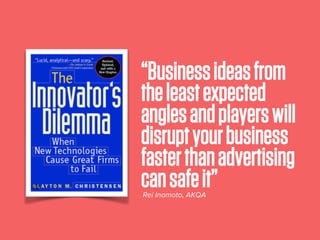 “Businessideasfrom
theleastexpected
anglesandplayerswill
disruptyourbusiness
fasterthanadvertising
cansafeit”Rei Inamoto, AKQA
 