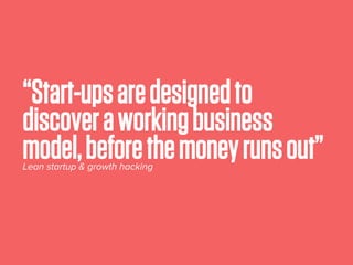 “Start-upsaredesignedto
discoveraworkingbusiness
model,beforethemoneyrunsout”Lean startup & growth hacking
 