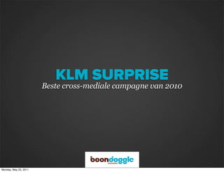 KLM SURPRISE
                       Beste cross-mediale campagne van 2010




Monday, May 23, 2011
 