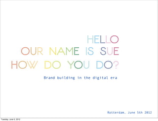Brand building in the digital era




                                                    Rotterdam, June 5th 2012

Tuesday, June 5, 2012
 