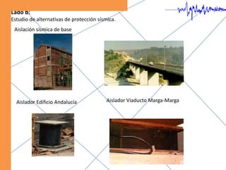 Lado b:Estudio de alternativas de protección sísmica.Aislación sísmica de base Aislador Viaducto Marga-MargaAislador Edificio Andalucía