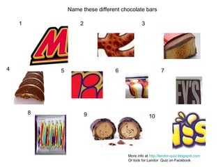 1 2 3 4 5 6 7 8 9 10 Name these different chocolate bars More info at  http://landor-quiz.blogspot.com   Or look for Landor  Quiz on Facebook 