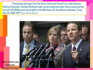 Prosecuting attorneys from the Enron Task Force (front R to L) John Hueston, Kathryn Ruemmler, and Sean Berkowitz hold a press conference after Enron executives Ken Lay and Jeff Skilling were found guilty at the Bob Casey U.S. Courthouse in Houston, Texas, May 25, 2006. UPI  Photo/Johnny Hanson http://www.upi.com/enl-win/327cb75a311171999b8b960b59b4e2cf/ 