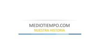 MEDIOTIEMPO.COM 
NUESTRA HISTORIA 
 