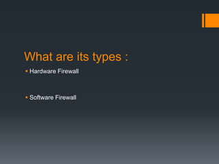 What are its types : 
 Hardware Firewall 
 Software Firewall 
 