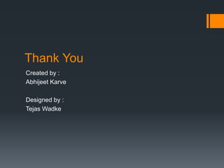 Thank You 
Created by : 
Abhijeet Karve 
Designed by : 
Tejas Wadke 
