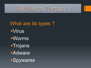 What are its types ? 
Virus 
Worms 
Trojans 
Adware 
Spywares 
 