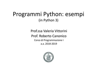 Programmi Python: esempi
(in Python 3)
Prof.ssa Valeria Vittorini
Prof. Roberto Canonico
Corso di Programmazione I
a.a. 2018-2019
 