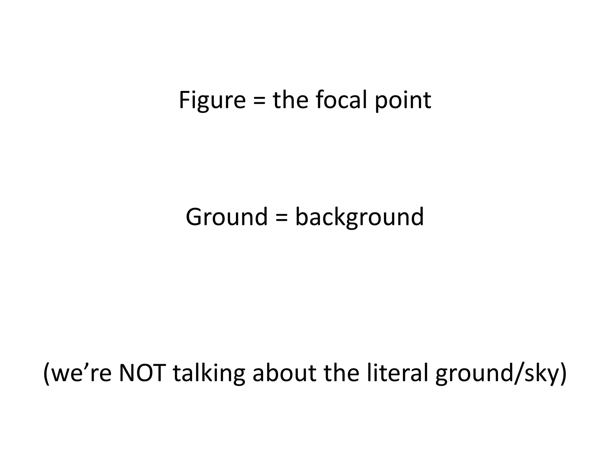 Figure = the focal point
Ground = background
(we’re NOT talking about the literal ground/sky)
 